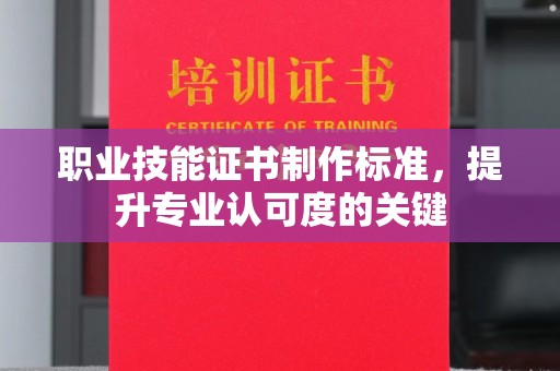 牡丹职业技能证书制作标准，提升专业认可度的关键