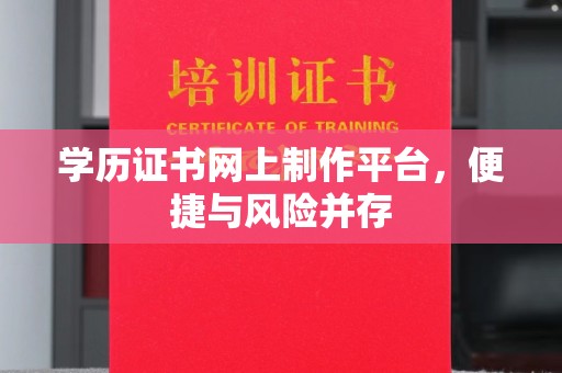 牡丹学历证书网上制作平台，便捷与风险并存