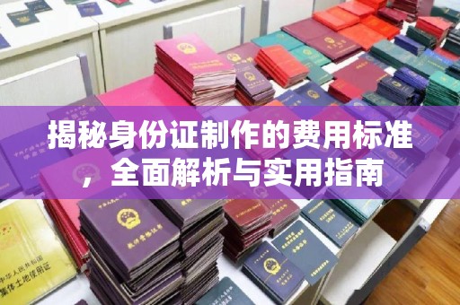 牡丹揭秘身份证制作的费用标准，全面解析与实用指南