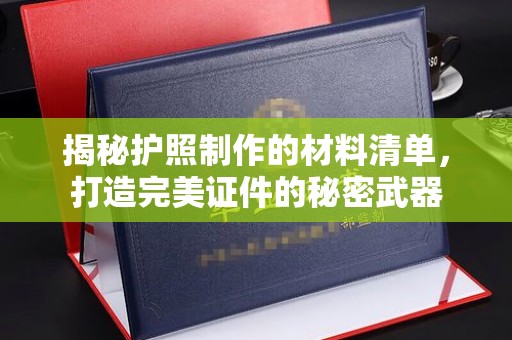 牡丹揭秘护照制作的材料清单，打造完美证件的秘密武器