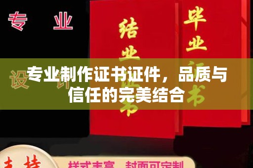 牡丹专业制作证书证件，品质与信任的完美结合