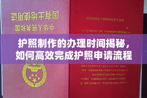 牡丹护照制作的办理时间揭秘，如何高效完成护照申请流程