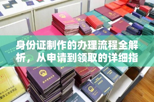 牡丹身份证制作的办理流程全解析，从申请到领取的详细指南