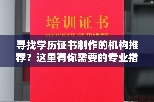 牡丹寻找学历证书制作的机构推荐？这里有你需要的专业指南