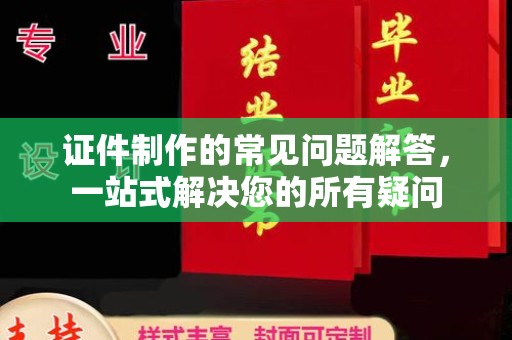 牡丹证件制作的常见问题解答，一站式解决您的所有疑问