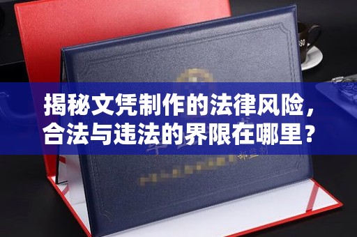 牡丹揭秘文凭制作的法律风险，合法与违法的界限在哪里？