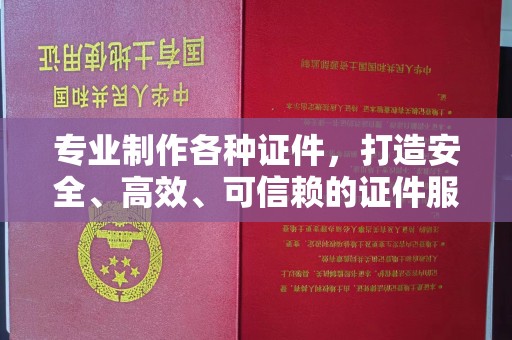 牡丹专业制作各种证件，打造安全、高效、可信赖的证件服务
