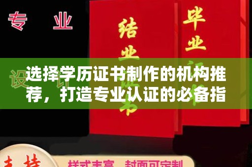 牡丹选择学历证书制作的机构推荐，打造专业认证的必备指南