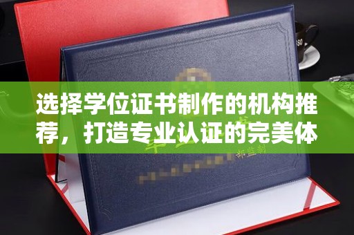 牡丹选择学位证书制作的机构推荐，打造专业认证的完美体验