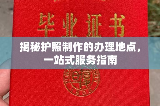 牡丹揭秘护照制作的办理地点，一站式服务指南