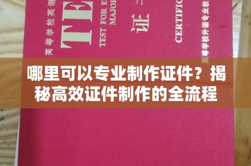 牡丹哪里可以专业制作证件？揭秘高效证件制作的全流程