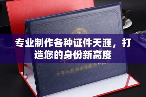 牡丹专业制作各种证件天涯，打造您的身份新高度