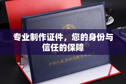 牡丹专业制作证件，您的身份与信任的保障