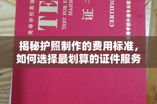牡丹揭秘护照制作的费用标准，如何选择最划算的证件服务？