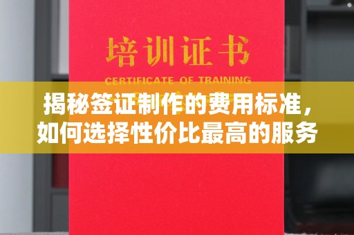 牡丹揭秘签证制作的费用标准，如何选择性价比最高的服务？