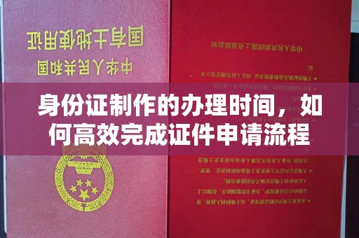 牡丹身份证制作的办理时间，如何高效完成证件申请流程