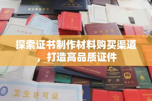 牡丹探索证书制作材料购买渠道，打造高品质证件