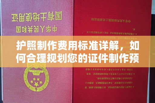 牡丹护照制作费用标准详解，如何合理规划您的证件制作预算
