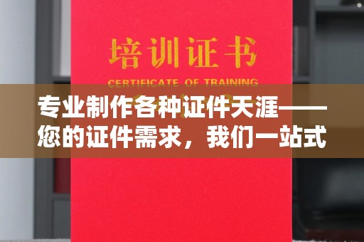 牡丹专业制作各种证件天涯——您的证件需求，我们一站式解决