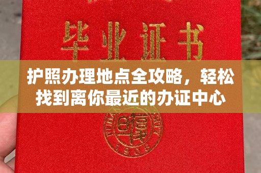 牡丹护照办理地点全攻略，轻松找到离你最近的办证中心